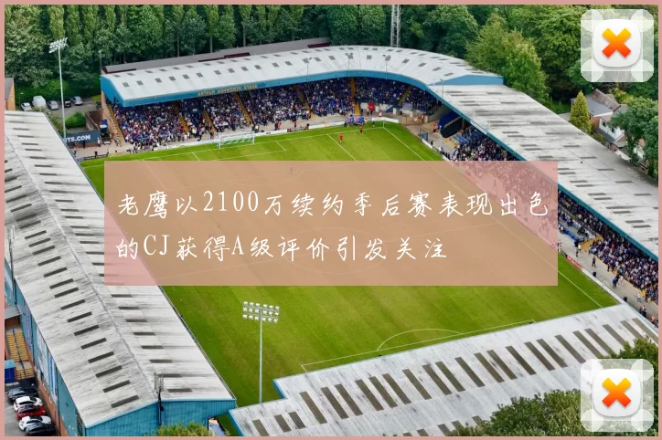 老鹰以2100万续约季后赛表现出色的CJ获得A级评价引发关注