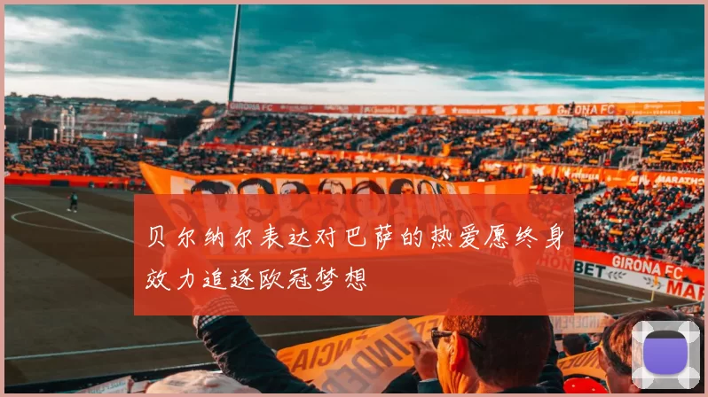 贝尔纳尔表达对巴萨的热爱愿终身效力追逐欧冠梦想