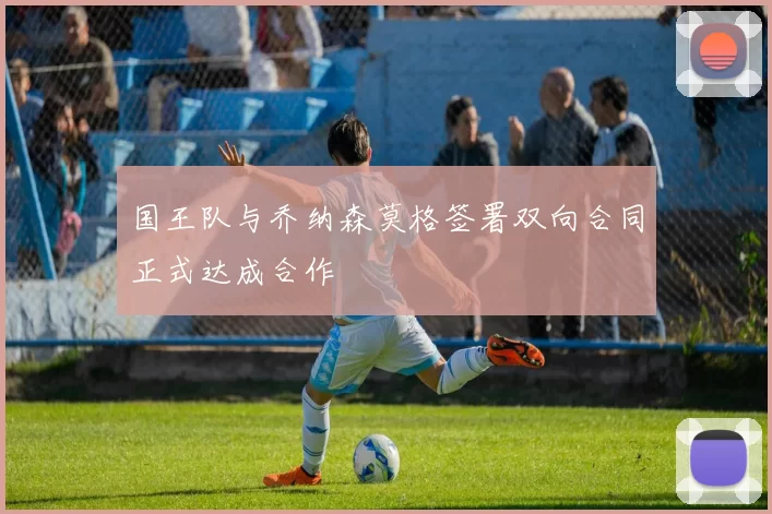 国王队与乔纳森莫格签署双向合同正式达成合作