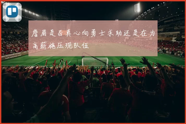 詹眉是否真心向勇士求助还是在为高薪施压现队伍